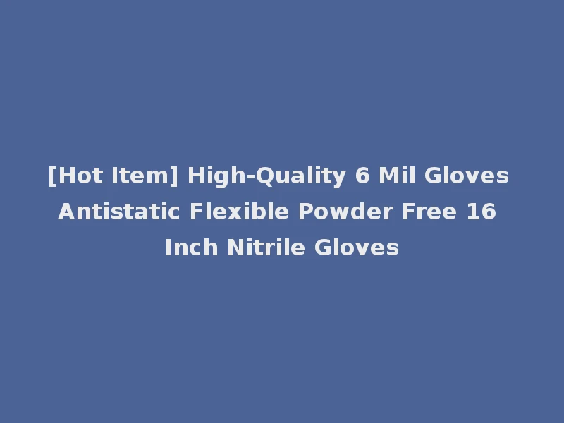 [Hot Item] High-Quality 6 Mil Gloves Antistatic Flexible Powder Free 16 Inch Nitrile Gloves