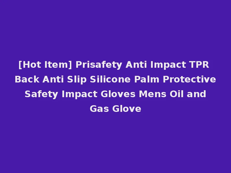 [Hot Item] Prisafety Anti Impact TPR Back Anti Slip Silicone Palm Protective Safety Impact Gloves Mens Oil and Gas Glove