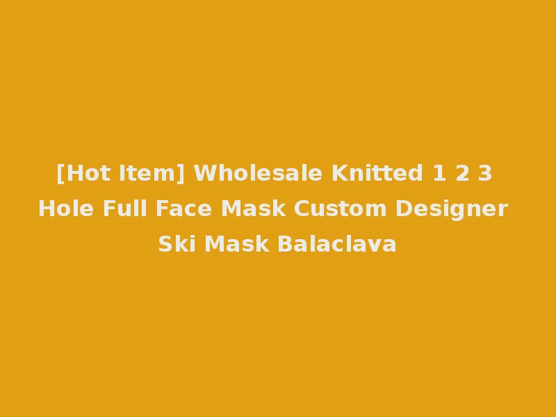 [Hot Item] Wholesale Knitted 1 2 3 Hole Full Face Mask Custom Designer Ski Mask Balaclava