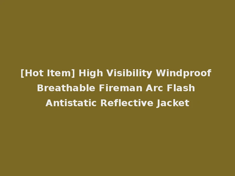 [Hot Item] High Visibility Windproof Breathable Fireman Arc Flash Antistatic Reflective Jacket