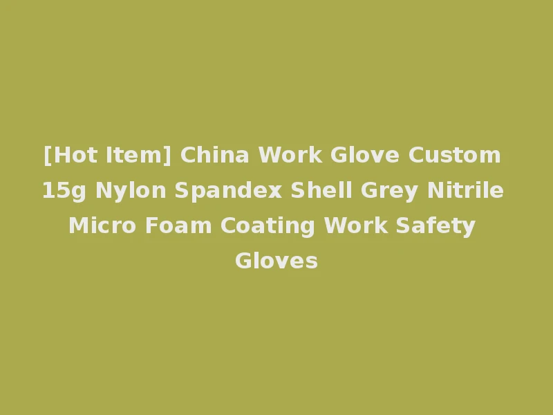 [Hot Item] China Work Glove Custom 15g Nylon Spandex Shell Grey Nitrile Micro Foam Coating Work Safety Gloves