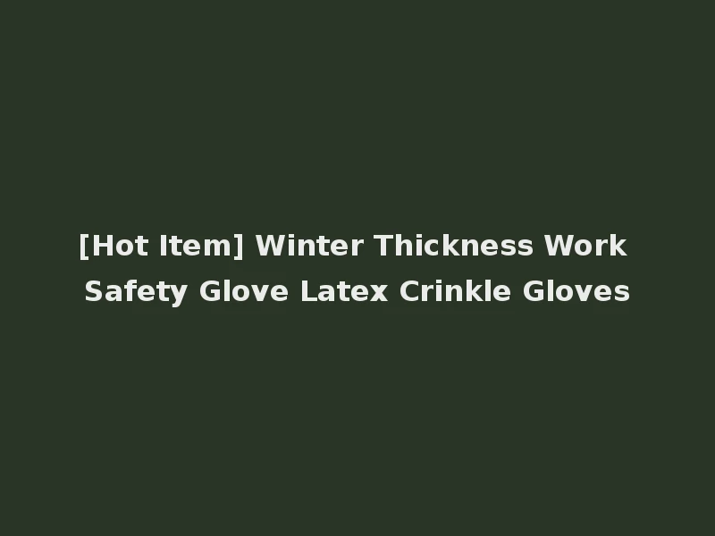 [Hot Item] Winter Thickness Work Safety Glove Latex Crinkle Gloves