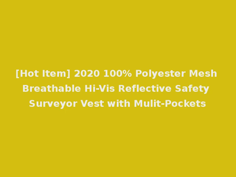 [Hot Item] 2020 100% Polyester Mesh Breathable Hi-Vis Reflective Safety Surveyor Vest with Mulit-Pockets