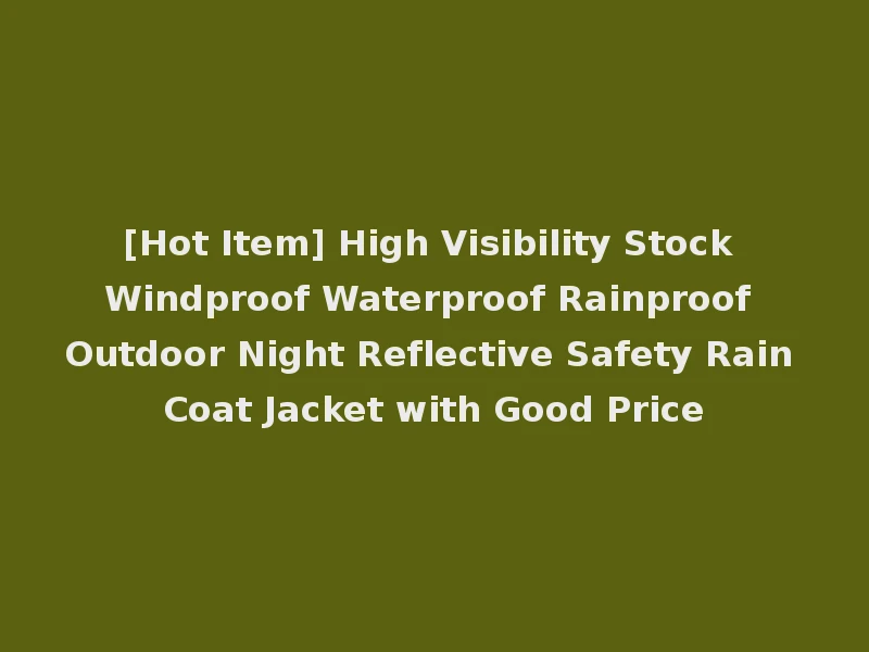 [Hot Item] High Visibility Stock Windproof Waterproof Rainproof Outdoor Night Reflective Safety Rain Coat Jacket with Good Price