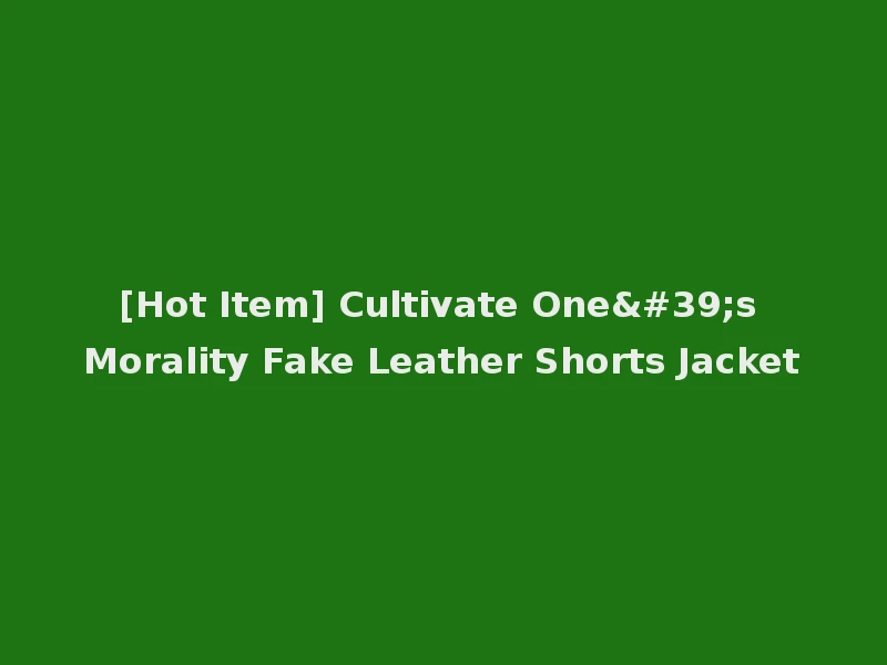 [Hot Item] Cultivate One's Morality Fake Leather Shorts Jacket