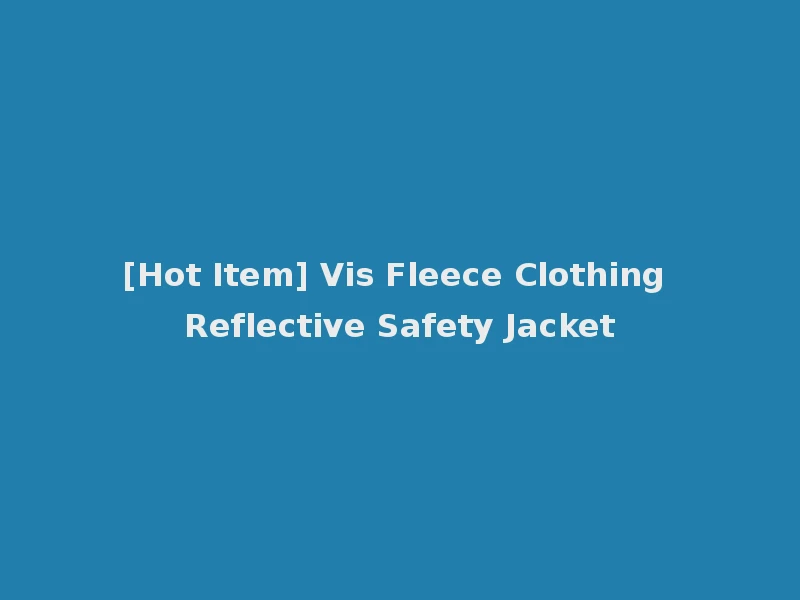 [Hot Item] Vis Fleece Clothing Reflective Safety Jacket