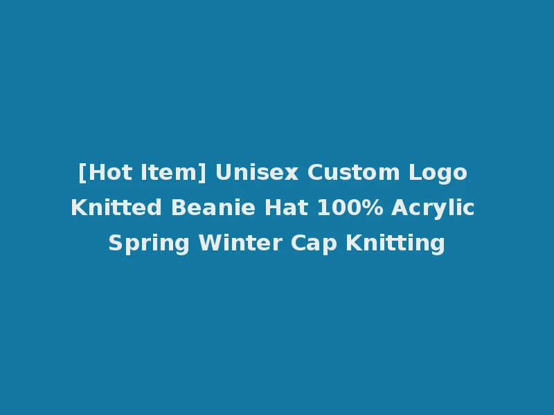 [Hot Item] Unisex Custom Logo Knitted Beanie Hat 100% Acrylic Spring Winter Cap Knitting