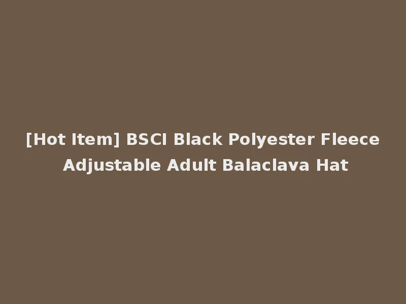 [Hot Item] BSCI Black Polyester Fleece Adjustable Adult Balaclava Hat