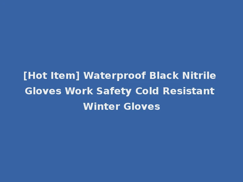 [Hot Item] Waterproof Black Nitrile Gloves Work Safety Cold Resistant Winter Gloves