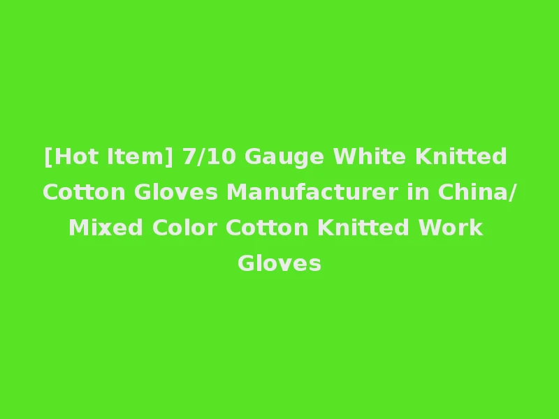 [Hot Item] 7/10 Gauge White Knitted Cotton Gloves Manufacturer in China/Mixed Color Cotton Knitted Work Gloves