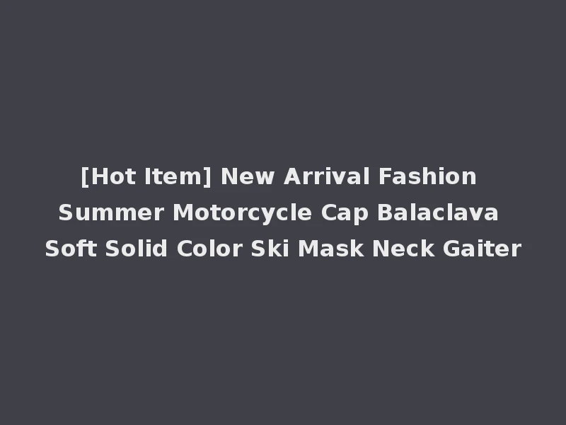 [Hot Item] New Arrival Fashion Summer Motorcycle Cap Balaclava Soft Solid Color Ski Mask Neck Gaiter