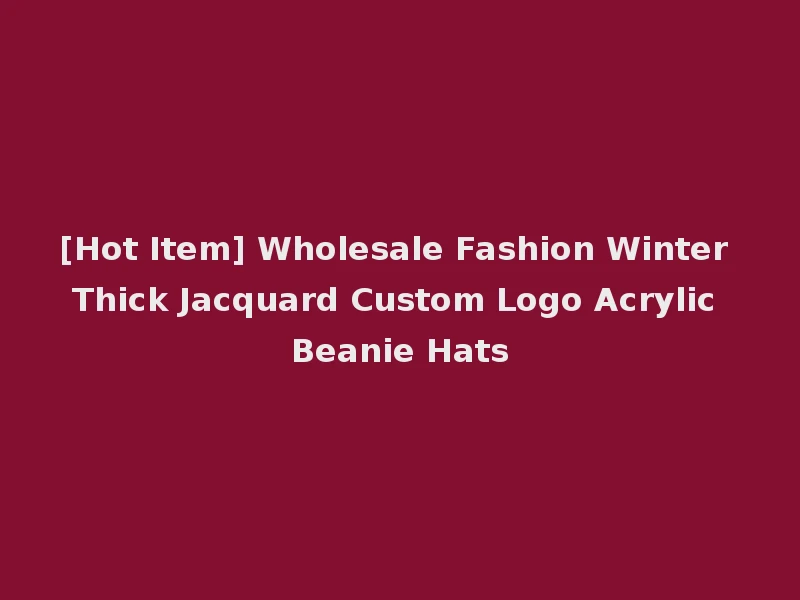 [Hot Item] Wholesale Fashion Winter Thick Jacquard Custom Logo Acrylic Beanie Hats