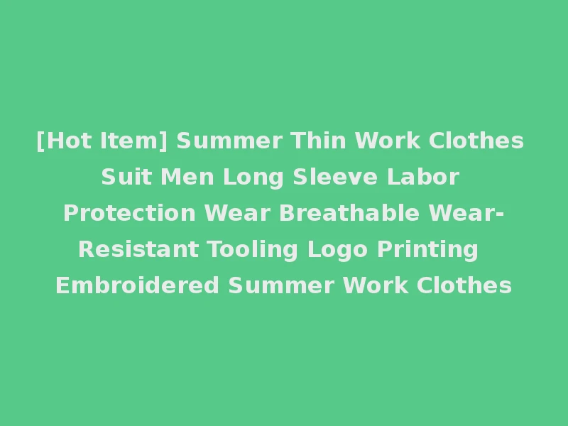 [Hot Item] Summer Thin Work Clothes Suit Men Long Sleeve Labor Protection Wear Breathable Wear-Resistant Tooling Logo Printing Embroidered Summer Work Clothes