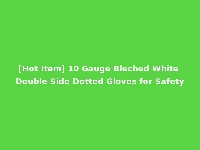 [Hot Item] 10 Gauge Bleched White Double Side Dotted Gloves for Safety