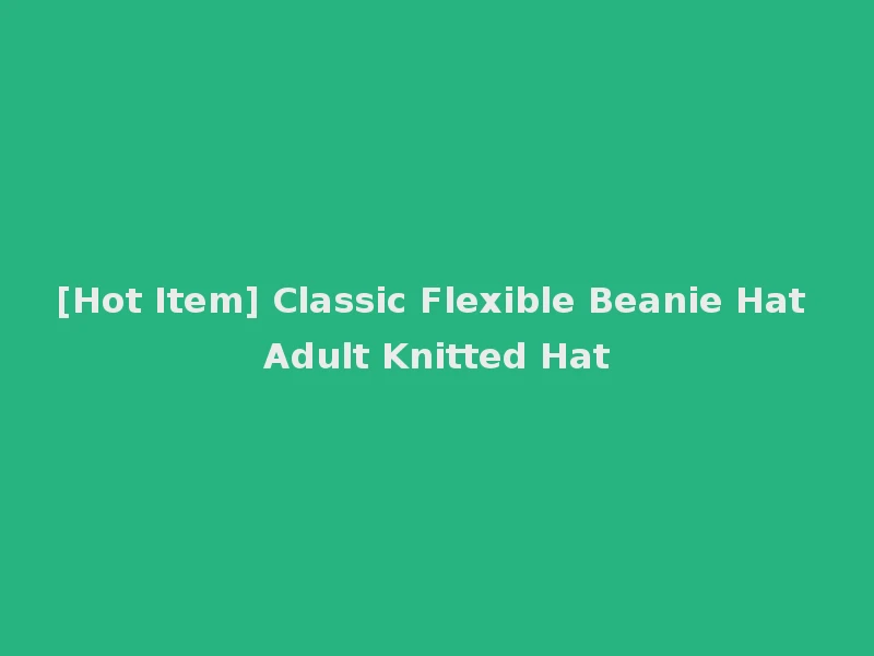 [Hot Item] Classic Flexible Beanie Hat Adult Knitted Hat