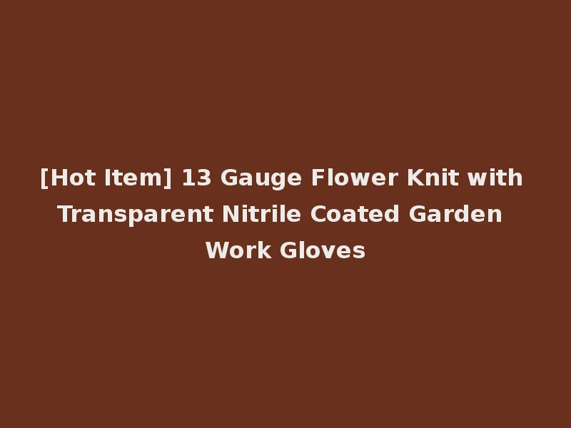 [Hot Item] 13 Gauge Flower Knit with Transparent Nitrile Coated Garden Work Gloves