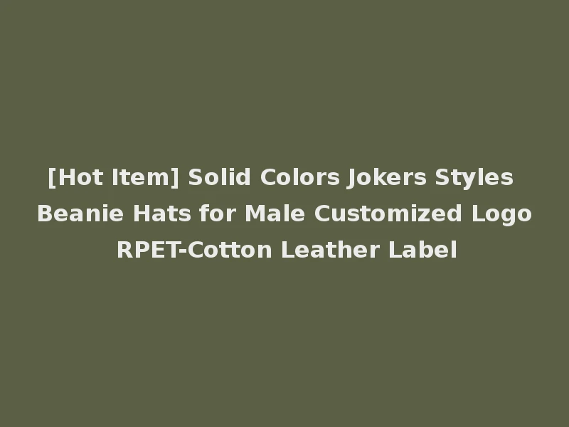 [Hot Item] Solid Colors Jokers Styles Beanie Hats for Male Customized Logo RPET-Cotton Leather Label