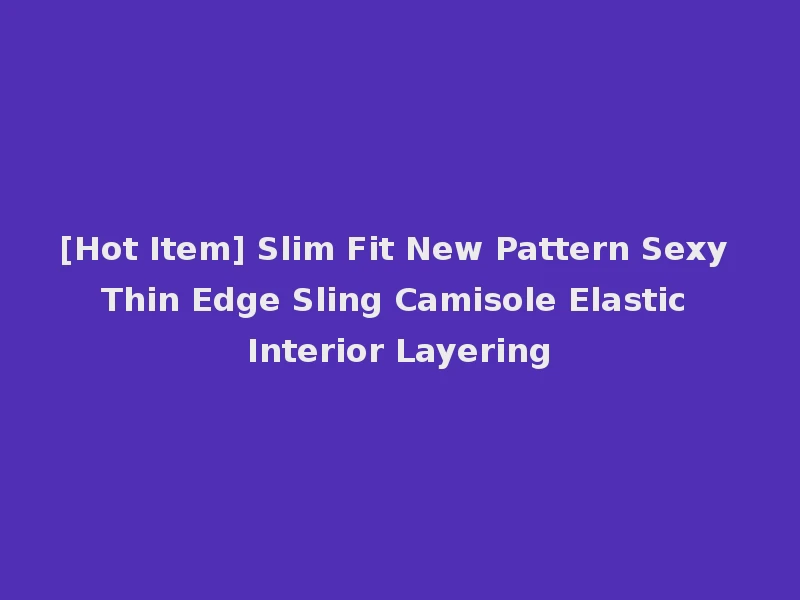 [Hot Item] Slim Fit New Pattern Sexy Thin Edge Sling Camisole Elastic Interior Layering