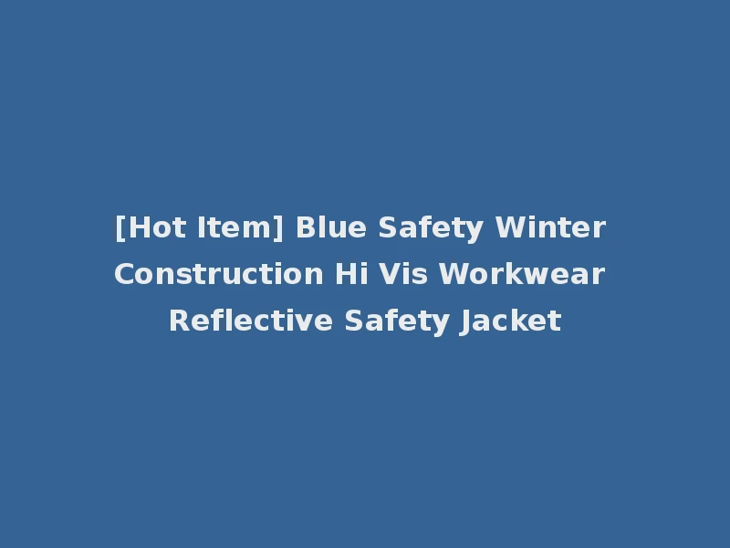[Hot Item] Blue Safety Winter Construction Hi Vis Workwear Reflective Safety Jacket