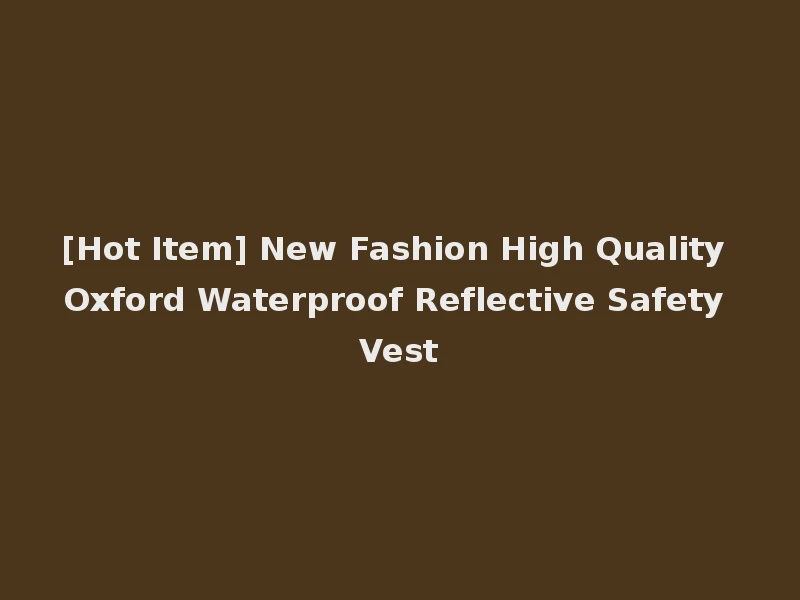 [Hot Item] New Fashion High Quality Oxford Waterproof Reflective Safety Vest
