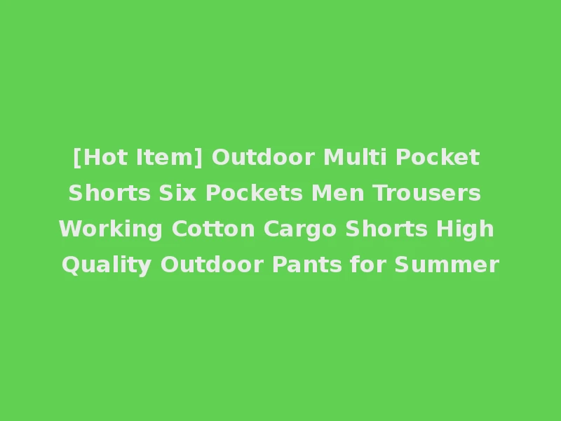 [Hot Item] Outdoor Multi Pocket Shorts Six Pockets Men Trousers Working Cotton Cargo Shorts High Quality Outdoor Pants for Summer