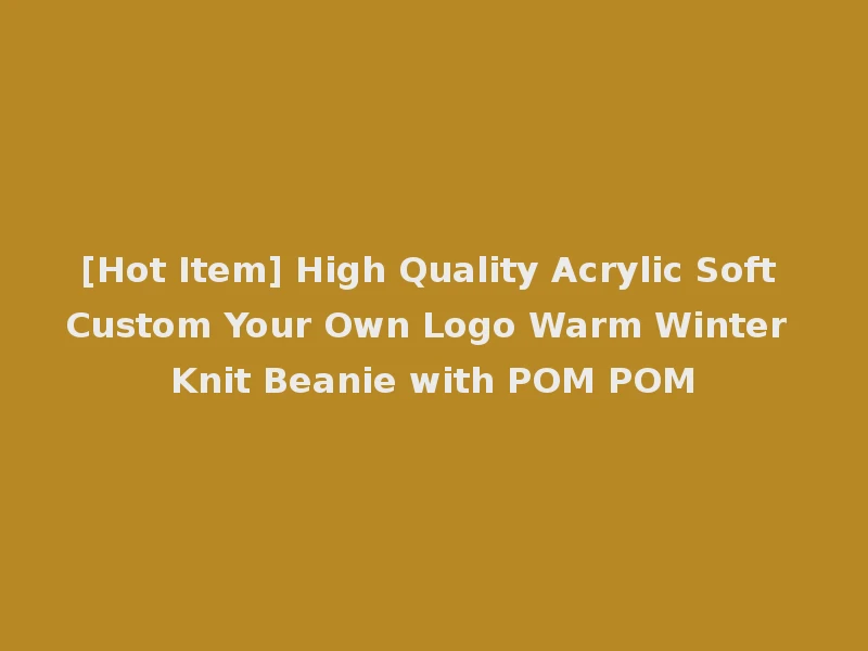 [Hot Item] High Quality Acrylic Soft Custom Your Own Logo Warm Winter Knit Beanie with POM POM