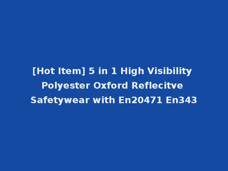 [Hot Item] 5 in 1 High Visibility Polyester Oxford Reflecitve Safetywear with En20471 En343