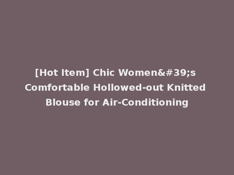 [Hot Item] Chic Women's Comfortable Hollowed-out Knitted Blouse for Air-Conditioning
