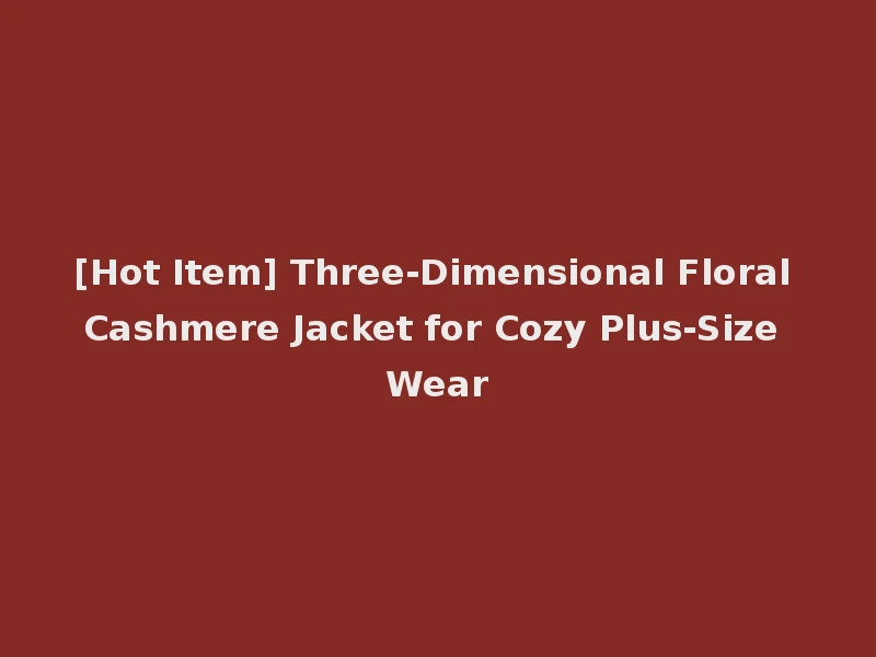 [Hot Item] Three-Dimensional Floral Cashmere Jacket for Cozy Plus-Size Wear