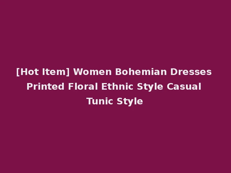 [Hot Item] Women Bohemian Dresses Printed Floral Ethnic Style Casual Tunic Style