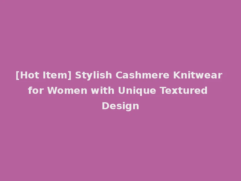 [Hot Item] Stylish Cashmere Knitwear for Women with Unique Textured Design