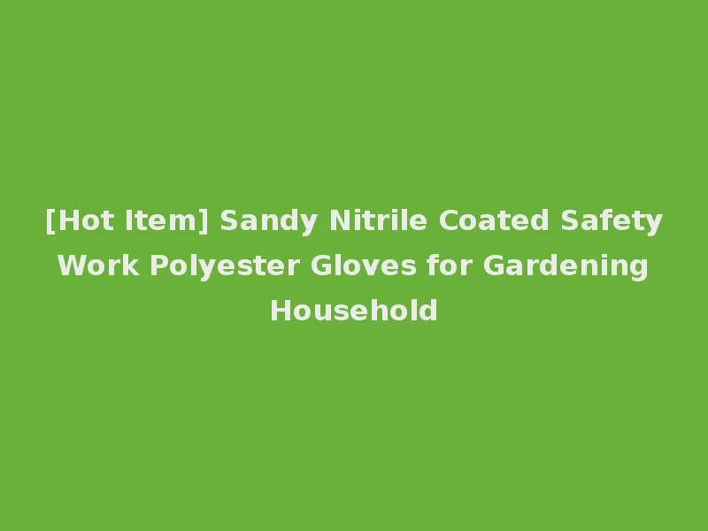 [Hot Item] Sandy Nitrile Coated Safety Work Polyester Gloves for Gardening Household