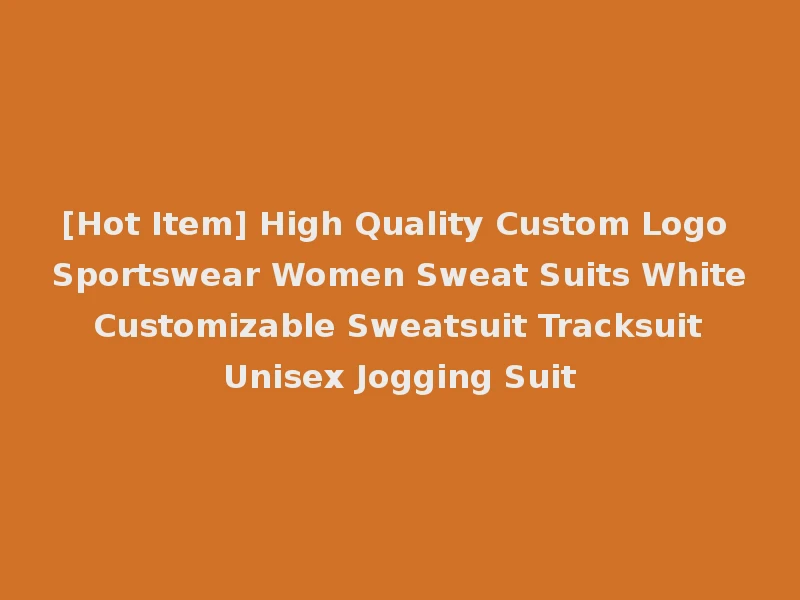 [Hot Item] High Quality Custom Logo Sportswear Women Sweat Suits White Customizable Sweatsuit Tracksuit Unisex Jogging Suit