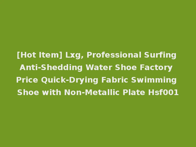 [Hot Item] Lxg, Professional Surfing Anti-Shedding Water Shoe Factory Price Quick-Drying Fabric Swimming Shoe with Non-Metallic Plate Hsf001