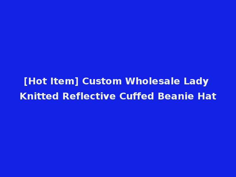 [Hot Item] Custom Wholesale Lady Knitted Reflective Cuffed Beanie Hat