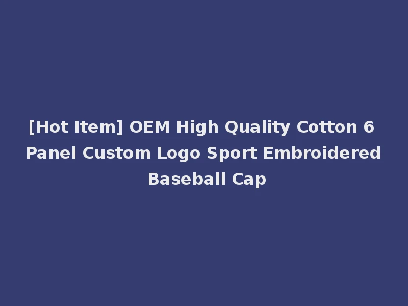 [Hot Item] OEM High Quality Cotton 6 Panel Custom Logo Sport Embroidered Baseball Cap