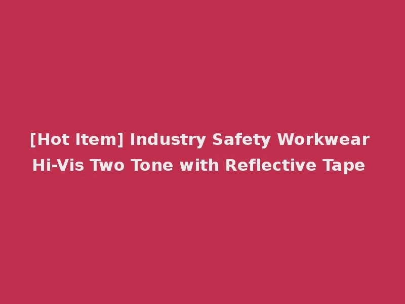 [Hot Item] Industry Safety Workwear Hi-Vis Two Tone with Reflective Tape