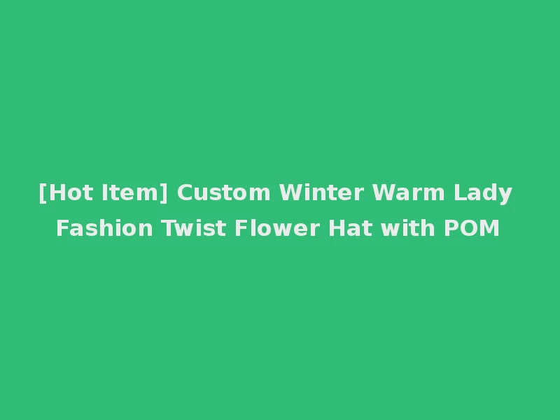 [Hot Item] Custom Winter Warm Lady Fashion Twist Flower Hat with POM