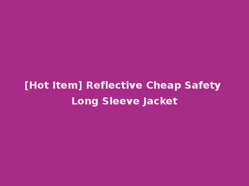 [Hot Item] Reflective Cheap Safety Long Sleeve Jacket