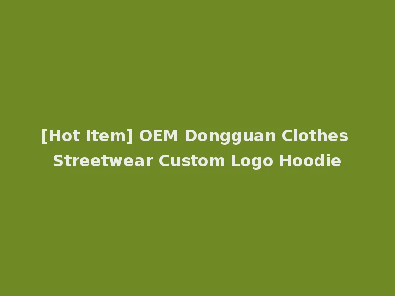 [Hot Item] OEM Dongguan Clothes Streetwear Custom Logo Hoodie