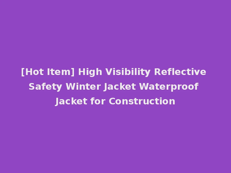 [Hot Item] High Visibility Reflective Safety Winter Jacket Waterproof Jacket for Construction