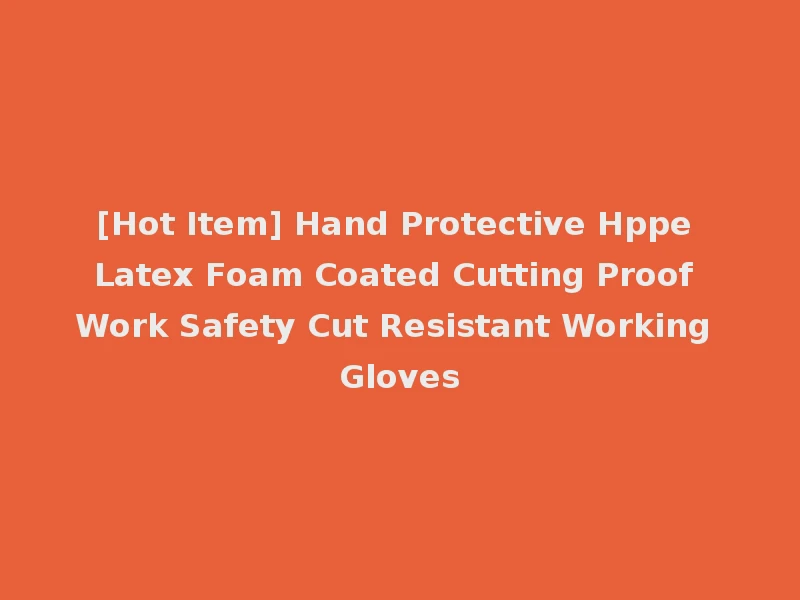[Hot Item] Hand Protective Hppe Latex Foam Coated Cutting Proof Work Safety Cut Resistant Working Gloves