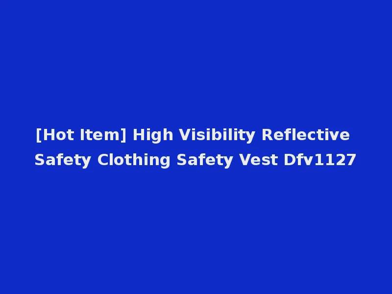[Hot Item] High Visibility Reflective Safety Clothing Safety Vest Dfv1127