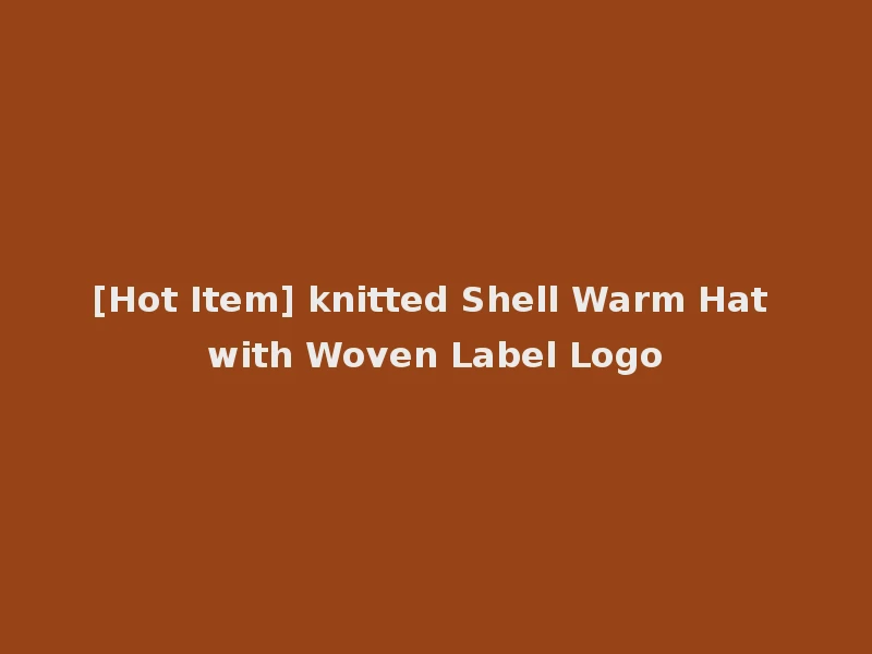 [Hot Item] knitted Shell Warm Hat with Woven Label Logo