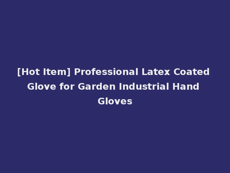 [Hot Item] Professional Latex Coated Glove for Garden Industrial Hand Gloves