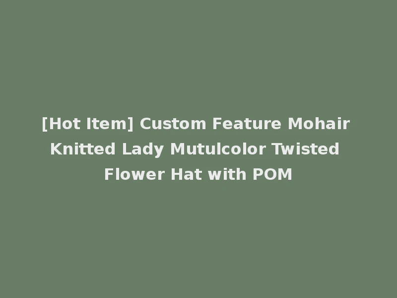 [Hot Item] Custom Feature Mohair Knitted Lady Mutulcolor Twisted Flower Hat with POM