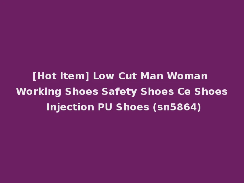 [Hot Item] Low Cut Man Woman Working Shoes Safety Shoes Ce Shoes Injection PU Shoes (sn5864)