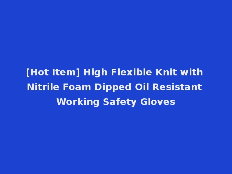 [Hot Item] High Flexible Knit with Nitrile Foam Dipped Oil Resistant Working Safety Gloves