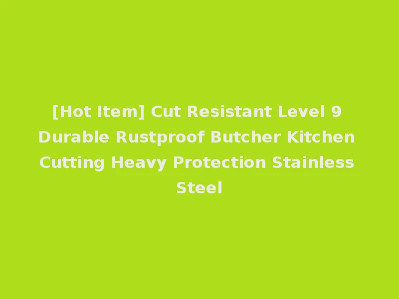 [Hot Item] Cut Resistant Level 9 Durable Rustproof Butcher Kitchen Cutting Heavy Protection Stainless Steel