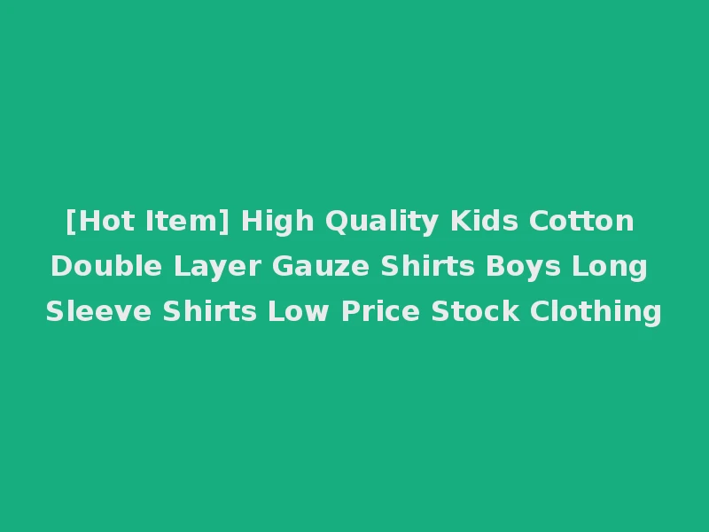 [Hot Item] High Quality Kids Cotton Double Layer Gauze Shirts Boys Long Sleeve Shirts Low Price Stock Clothing